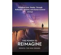 The Power to Reimagine: Transform your Reality Trough Reflection, Wisdom and Human-Centred Change