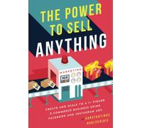 The Power to Sell Anything: Create and Scale to a 7+ Figure E-Commerce Business Using Facebook and Instagram Ads