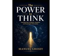 The Power to Think: How to Reason Clearly, Question Claims, and Navigate a World of Information
