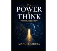 The Power to Think: How to Reason Clearly, Question Claims, and Navigate a World of Information