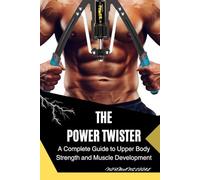 THE POWER TWISTER: A Complete Guide to Upper Body Strength and Muscle Development
