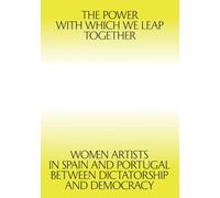The Power with which we leap together : Women Artists in Spain and Portugal between Dictatorship and