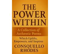 The Power Within: A Collection of Authentic Poems which Uplifts, Empowers, and Inspires.