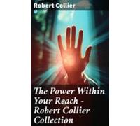 The Power Within Your Reach - Robert Collier Collection (ebook)