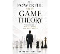 The Powerful Art of Game Theory: The Science of Always Being One Move Ahead