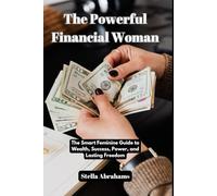 The Powerful Financial Woman: The Smart Feminine Guide to Wealth, Success, Power, and Lasting Freedom