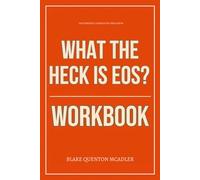 The Powerful Lessons You Need from What the Heck Is EOS? Workbook: How to Execute Gino Wickman’s Company-Wide Operating System Without Waiting for a Manager to Spell It Out