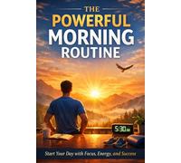 The Powerful Morning Routine: Start Your Day with Focus, Energy, and Success