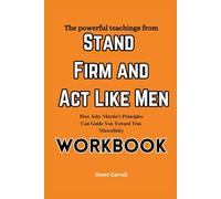 The powerful teachings from Stand Firm and Act Like Men Workbook: How Joby Martin’s Principles Can Guide You Toward True Masculinity