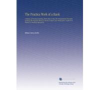 The Practica Work of a Bank: A Treatise of Practical Banking Which Aims to Show the Fundamental Principles of Money the Practical Work of a Bank in ... Credit in its Relation to Banking Operations,