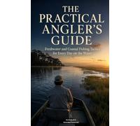 The Practical Angler’s Guide: SubtitleFreshwater and Coastal Fishing Tactics for Every Day on the Water