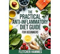 The Practical Anti-Inflammatory Diet Guide for Beginners: Simple Steps, Meal Plans, and Easy Recipes to Support a Calmer, More Nourished Body