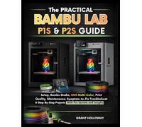 The Practical Bambu Lab P1S & P2S Guide: Setup, Bambu Studio, AMS Multi-Color, Print Quality, Maintenance, Symptom-to-Fix Troubleshooting & Step-by-Step Projects with Pro secrets and insight