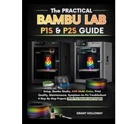 The Practical Bambu Lab P1S & P2S Guide: Setup, Bambu Studio, AMS Multi-Color, Print Quality, Maintenance, Symptom-to-Fix Troubleshooting & Step-by-Step Projects with Pro secrets and insight