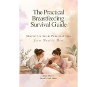 The Practical Breastfeeding Survival Guide: Shared Stories & Practical Tips from Mom to Mom