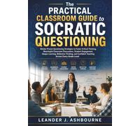 The Practical Classroom Guide to Socratic Questioning: Master Proven Questioning Strategies to Foster Critical Thinking, Meaningful Classroom Discussions, Student Engagement, Deeper Learning,