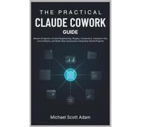 The Practical Claude Cowork Guide: Master AI Agents, Context Engineering, Plugins, Connectors, Computer Use, Live Artifacts, and Multi-Step Automation Using Real-World Projects