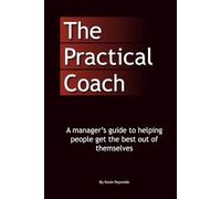 The Practical Coach: A Managers Guide to More Effective Coaching