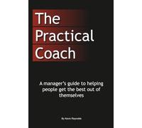 The Practical Coach: A Managers Guide to More Effective Coaching