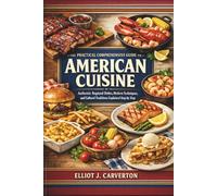The Practical Comprehensive Guide to American Cuisine: Authentic Regional Dishes, Modern Techniques, and Cultural Traditions Explained Step by Step