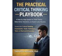 The Practical Critical Thinking Playbook: A Step-by-Step System to Think Clearly, Make Better Decisions, and Avoid Costly Mistakes (Better Thinking)