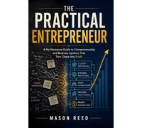 The Practical Entrepreneur: A No-Nonsense Guide to Entrepreneurship and Business Systems That Turn Chaos into Profit