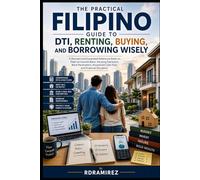 THE PRACTICAL FILIPINO GUIDE TO DTI, RENTING, BUYING, AND BORROWING WISELY: An Expanded Reference Book on Debt-to-Income Ratio, Housing Decisions, Bank Parameters, Household Cash Flow, and