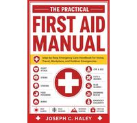 The Practical First Aid Manual: Step-by-Step Emergency Care Handbook for Home, Travel, Workplace, and Outdoor Emergencies