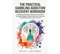 THE PRACTICAL GAMBLING ADDICTION RECOVERY WORKBOOK: A 90 Day Roadmap to Rewiring Your Brain, Avoiding Relapse, Reclaiming Your Finances, Your Relationships, and Your Life