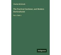 The Practical Gardener, and Modern Horticulturist: Vol. 1 Part 1