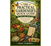 The Practical Gardener's Quick Guide: Everything you need to plan, plant, and grow a beautiful and bountiful garden
