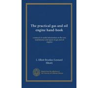 The practical gas and oil engine hand-book: a manual of useful information on the care, maintenance and repair of gas and oil engines