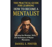 The Practical Guide For Learning How to Become a Mentalist: Develop the Mindset, Skills, and Techniques of Master Mentalists