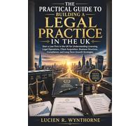 The Practical Guide to Building a Legal Practice in the UK: Start a Law Firm in the UK for Understanding Licensing, Legal Operations, Client Acquisition, Business Structure, Compliance, and Long-Term