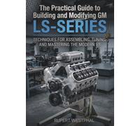 The Practical Guide to Building and Modifying GM LS-Series Engines: Techniques for Assembling, Tuning, and Mastering the Modern V8