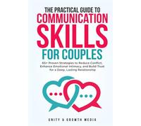 The Practical Guide to Communication Skills for Couples: 65+ Proven Strategies to Reduce Conflict, Enhance Emotional Intimacy, and Build Trust for a Deep, Lasting Relationship