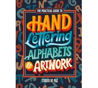 The Practical Guide to Hand Lettering Alphabets & Artwork: Fonts, Typography, and Handstyle Letters with Step-by-Step Tutorials and Projects (Serif, Sans Serif, Script, Decorative)
