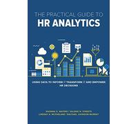 The Practical Guide to HR Analytics: Using Data to Inform, Transform, and Empower HR Decisions