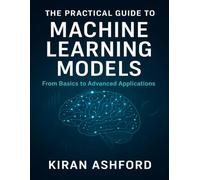 The Practical Guide to Machine Learning Models: From Basics to Advanced Applications