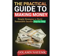 The Practical Guide to Making Money: Simple Strategies to Build Sustainable Income Step by Step