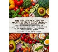 The Practical Guide to Maximize Your Daily Energy: Quick and Simple Recipes to Burn Fat, Lose Weight Fast, and Stay Full Without Giving Up the Flavors You Love - Even If You’ve Tried Every Diet Before