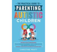 The Practical Guide to Parenting Autistic Children: Effective Strategies for ASD Behavior Management, Social Communication, and Sensory Processing to Support Your Child’s Success on the Spectrum