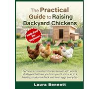 The Practical Guide to Raising Backyard Chickens: Become a competent chicken keeper with simple strategies that take you from your first chicks to a healthy, productive flock and fresh eggs every day