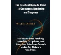 The Practical Guide to React 18 Concurrent Rendering and Suspense: Streamline Data Fetching, Speed Up UI Updates, and Keep Your Interfaces Smooth Under Any Network Conditions