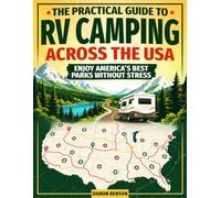 The Practical Guide to RV Camping Across the USA: Plan Your Dream RV Road Trip, Explore America’s Best National Parks, and Know What to Check, Book, Avoid, and Prepare Before You Roll Out