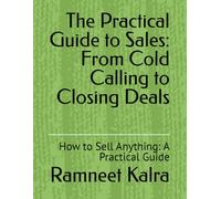 The Practical Guide to Sales: From Cold Calling to Closing Deals: How to Sell Anything: A Practical Guide