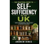 The Practical Guide to Self-Sufficiency in the UK: Simple Preparedness, Food Security & Everyday Resilience for Modern Living