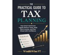 The Practical Guide to Tax Planning: How Smart Americans Legally Reduce Taxes, Keep More Income, and Plan Ahead with Confidence