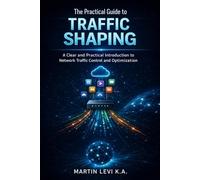 The Practical Guide to Traffic Shaping: A Clear and Practical Introduction to Network Traffic Control and Optimization