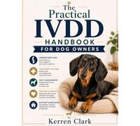 The Practical IVDD Handbook for Dog Owners: A Complete Step-by-Step Guide to Managing Intervertebral Disc Disease - Relieve Pain, Support Recovery, Improve Mobility, and Help Your Dog Walk Again